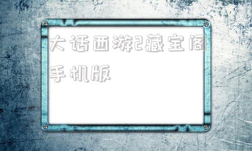 大话西游2藏宝阁手机版大话西游2藏宝阁官网手机版下载