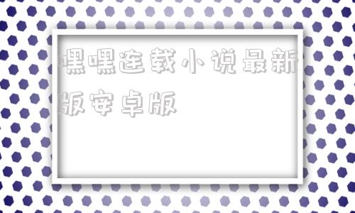 嘿嘿连载小说最新版安卓版嗨嗨连载小说官方app下载安卓版-第1张图片-太平洋在线下载