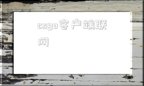 csgo客户端联网csgo客户端已过期什么意思